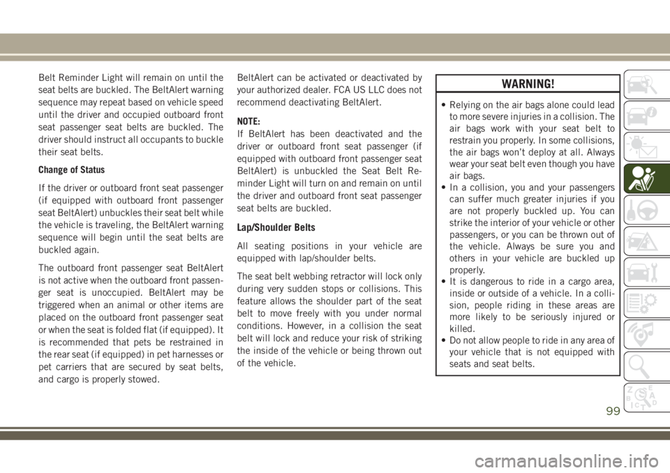 JEEP COMPASS 2018 Owner handbook (in English) Belt Reminder Light will remain on until the
seat belts are buckled. The BeltAlert warning
sequence may repeat based on vehicle speed
until the driver and occupied outboard front
seat passenger seat b JEEP COMPASS 2018 Owner handbook (in English) Belt Reminder Light will remain on until the
seat belts are buckled. The BeltAlert warning
sequence may repeat based on vehicle speed
until the driver and occupied outboard front
seat passenger seat b