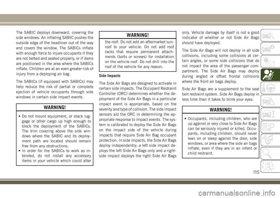 JEEP COMPASS 2018 Owner handbook (in English) The SABIC deploys downward, covering the
side windows. An inflating SABIC pushes the
outside edge of the headliner out of the way
and covers the window. The SABICs inflate
with enough force to injure JEEP COMPASS 2018 Owner handbook (in English) The SABIC deploys downward, covering the
side windows. An inflating SABIC pushes the
outside edge of the headliner out of the way
and covers the window. The SABICs inflate
with enough force to injure