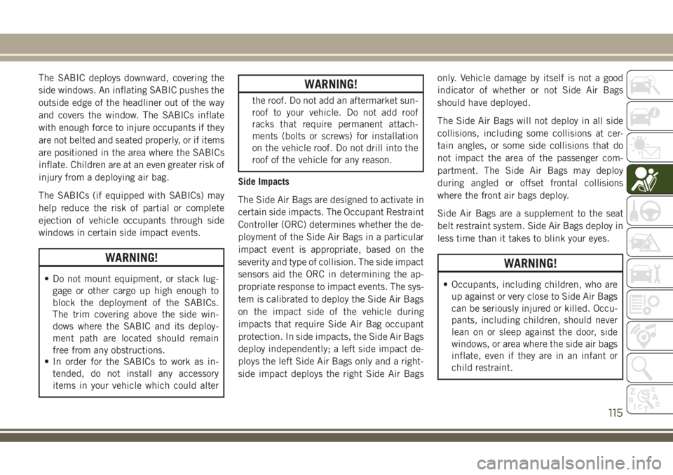 JEEP COMPASS 2018  Owner handbook (in English) The SABIC deploys downward, covering the
side windows. An inflating SABIC pushes the
outside edge of the headliner out of the way
and covers the window. The SABICs inflate
with enough force to injure 