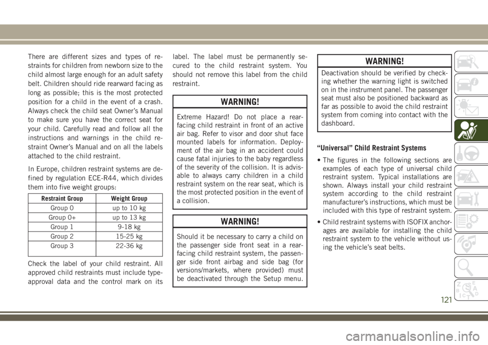 JEEP COMPASS 2018 Owner handbook (in English) There are different sizes and types of re-
straints for children from newborn size to the
child almost large enough for an adult safety
belt. Children should ride rearward facing as
long as possible; JEEP COMPASS 2018 Owner handbook (in English) There are different sizes and types of re-
straints for children from newborn size to the
child almost large enough for an adult safety
belt. Children should ride rearward facing as
long as possible;
