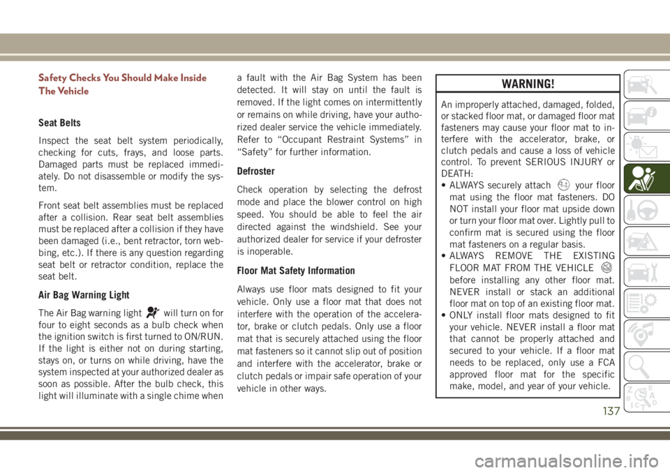 JEEP COMPASS 2018 Owner handbook (in English) Safety Checks You Should Make Inside
The Vehicle
Seat Belts
Inspect the seat belt system periodically,
checking for cuts, frays, and loose parts.
Damaged parts must be replaced immedi-
ately. Do not d JEEP COMPASS 2018 Owner handbook (in English) Safety Checks You Should Make Inside
The Vehicle
Seat Belts
Inspect the seat belt system periodically,
checking for cuts, frays, and loose parts.
Damaged parts must be replaced immedi-
ately. Do not d