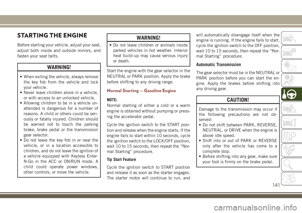 JEEP COMPASS 2018 Owner handbook (in English) STARTING THE ENGINE
Before starting your vehicle, adjust your seat,
adjust both inside and outside mirrors, and
fasten your seat belts.
WARNING!
• When exiting the vehicle, always remove
the key fob JEEP COMPASS 2018 Owner handbook (in English) STARTING THE ENGINE
Before starting your vehicle, adjust your seat,
adjust both inside and outside mirrors, and
fasten your seat belts.
WARNING!
• When exiting the vehicle, always remove
the key fob