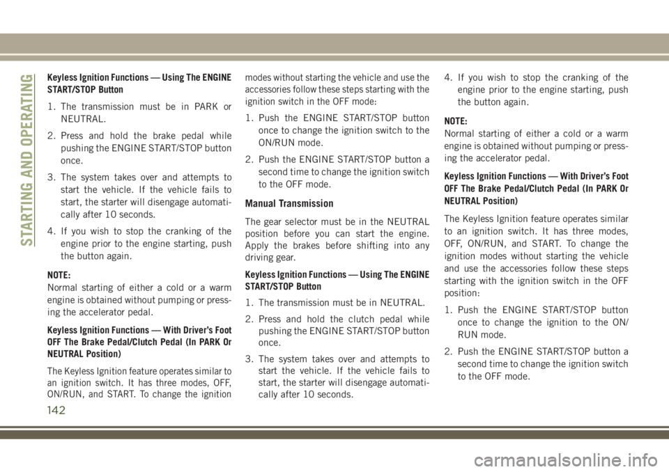 JEEP COMPASS 2018 Owner handbook (in English) Keyless Ignition Functions — Using The ENGINE
START/STOP Button
1. The transmission must be in PARK or
NEUTRAL.
2. Press and hold the brake pedal while
pushing the ENGINE START/STOP button
once.
3. JEEP COMPASS 2018 Owner handbook (in English) Keyless Ignition Functions — Using The ENGINE
START/STOP Button
1. The transmission must be in PARK or
NEUTRAL.
2. Press and hold the brake pedal while
pushing the ENGINE START/STOP button
once.
3.