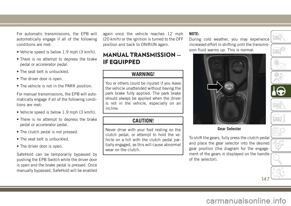 JEEP COMPASS 2018  Owner handbook (in English) For automatic transmissions, the EPB will
automatically engage if all of the following
conditions are met:
• Vehicle speed is below 1.9 mph (3 km/h).
• There is no attempt to depress the brake
ped