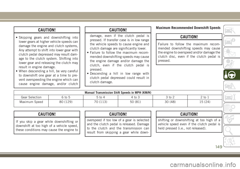 JEEP COMPASS 2018  Owner handbook (in English) CAUTION!
• Skipping gears and downshifting into
lower gears at higher vehicle speeds can
damage the engine and clutch systems,
Any attempt to shift into lower gear with
clutch pedal depressed may re