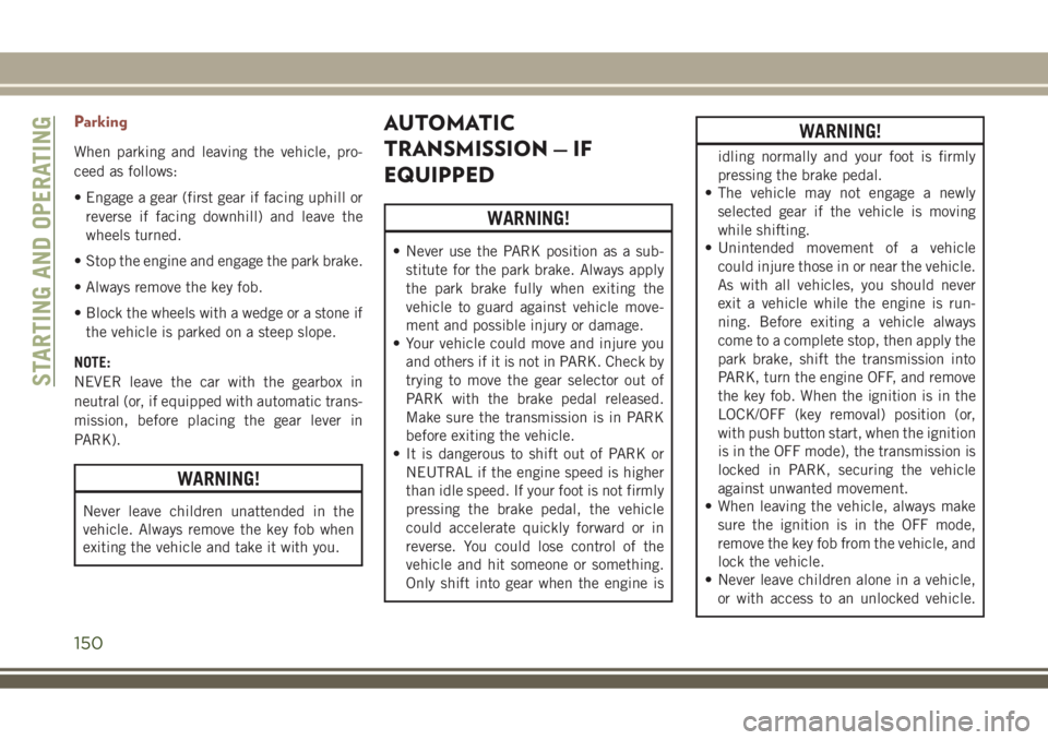 JEEP COMPASS 2018 Owner handbook (in English) Parking
When parking and leaving the vehicle, pro-
ceed as follows:
• Engage a gear (first gear if facing uphill or
reverse if facing downhill) and leave the
wheels turned.
• Stop the engine and e JEEP COMPASS 2018 Owner handbook (in English) Parking
When parking and leaving the vehicle, pro-
ceed as follows:
• Engage a gear (first gear if facing uphill or
reverse if facing downhill) and leave the
wheels turned.
• Stop the engine and e