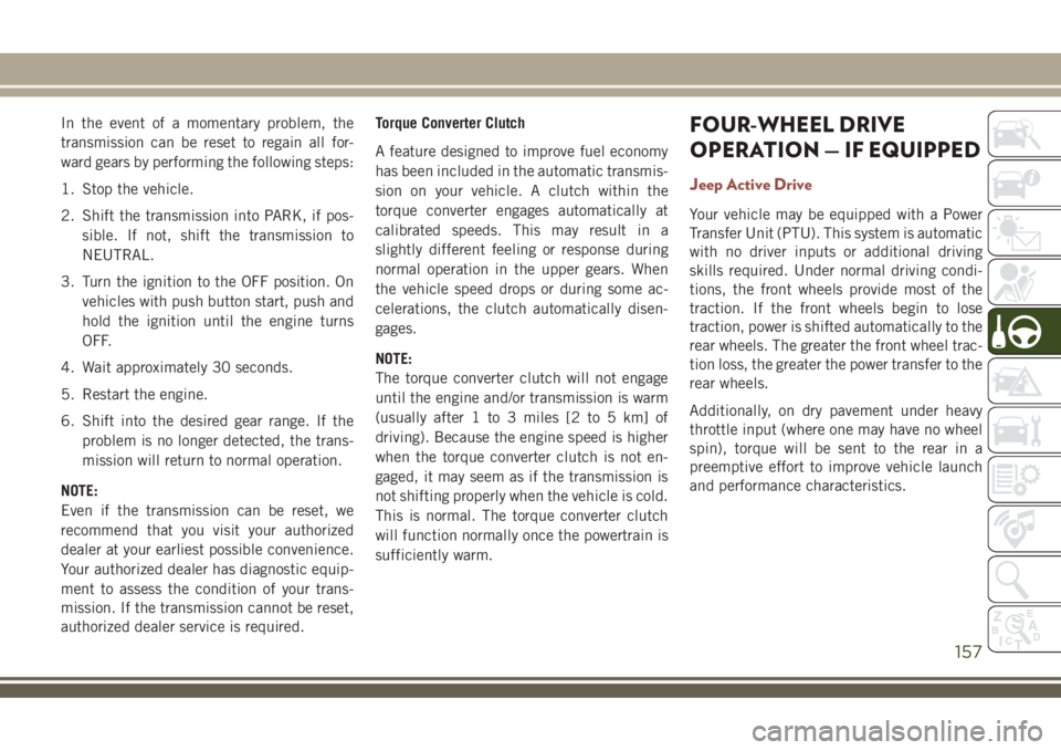 JEEP COMPASS 2018 Owner handbook (in English) In the event of a momentary problem, the
transmission can be reset to regain all for-
ward gears by performing the following steps:
1. Stop the vehicle.
2. Shift the transmission into PARK, if pos-
si JEEP COMPASS 2018 Owner handbook (in English) In the event of a momentary problem, the
transmission can be reset to regain all for-
ward gears by performing the following steps:
1. Stop the vehicle.
2. Shift the transmission into PARK, if pos-
si