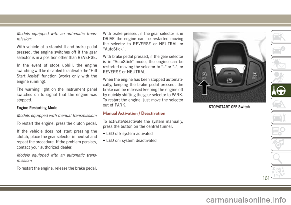 JEEP COMPASS 2018  Owner handbook (in English) Models equipped with an automatic trans-
mission:
With vehicle at a standstill and brake pedal
pressed, the engine switches off if the gear
selector is in a position other than REVERSE.
In the event o