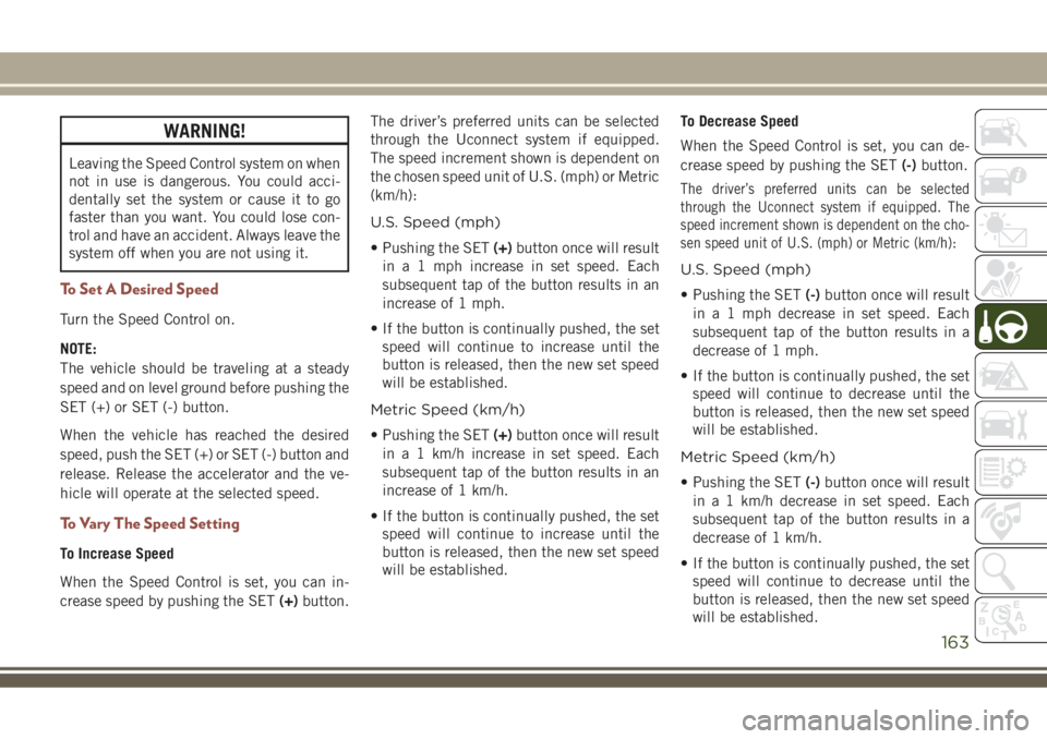 JEEP COMPASS 2018 Owner handbook (in English) WARNING!
Leaving the Speed Control system on when
not in use is dangerous. You could acci-
dentally set the system or cause it to go
faster than you want. You could lose con-
trol and have an accident JEEP COMPASS 2018 Owner handbook (in English) WARNING!
Leaving the Speed Control system on when
not in use is dangerous. You could acci-
dentally set the system or cause it to go
faster than you want. You could lose con-
trol and have an accident