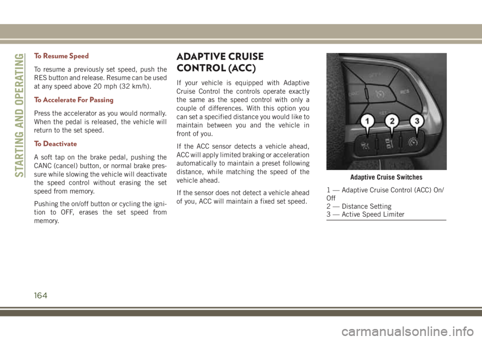 JEEP COMPASS 2018  Owner handbook (in English) To Resume Speed
To resume a previously set speed, push the
RES button and release. Resume can be used
at any speed above 20 mph (32 km/h).
To Accelerate For Passing
Press the accelerator as you would 