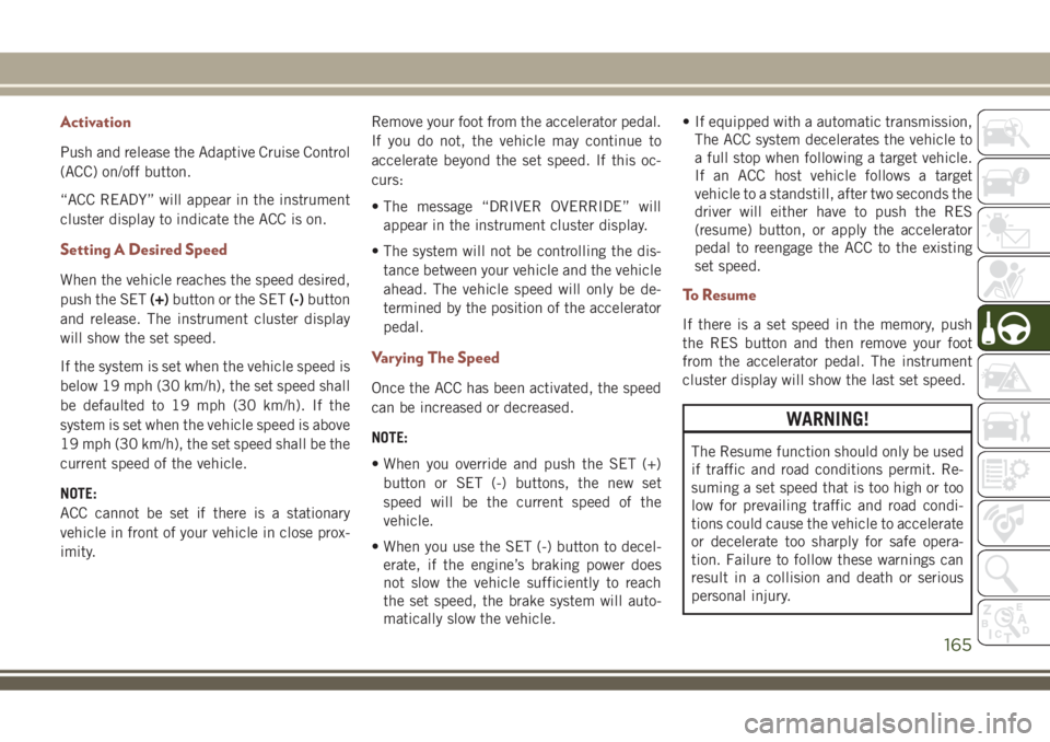 JEEP COMPASS 2018 Owner handbook (in English) Activation
Push and release the Adaptive Cruise Control
(ACC) on/off button.
“ACC READY” will appear in the instrument
cluster display to indicate the ACC is on.
Setting A Desired Speed
When the v JEEP COMPASS 2018 Owner handbook (in English) Activation
Push and release the Adaptive Cruise Control
(ACC) on/off button.
“ACC READY” will appear in the instrument
cluster display to indicate the ACC is on.
Setting A Desired Speed
When the v
