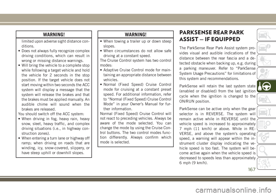 JEEP COMPASS 2018  Owner handbook (in English) WARNING!
limited upon adverse sight distance con-
ditions.
• Does not always fully recognize complex
driving conditions, which can result in
wrong or missing distance warnings.
• Will bring the ve