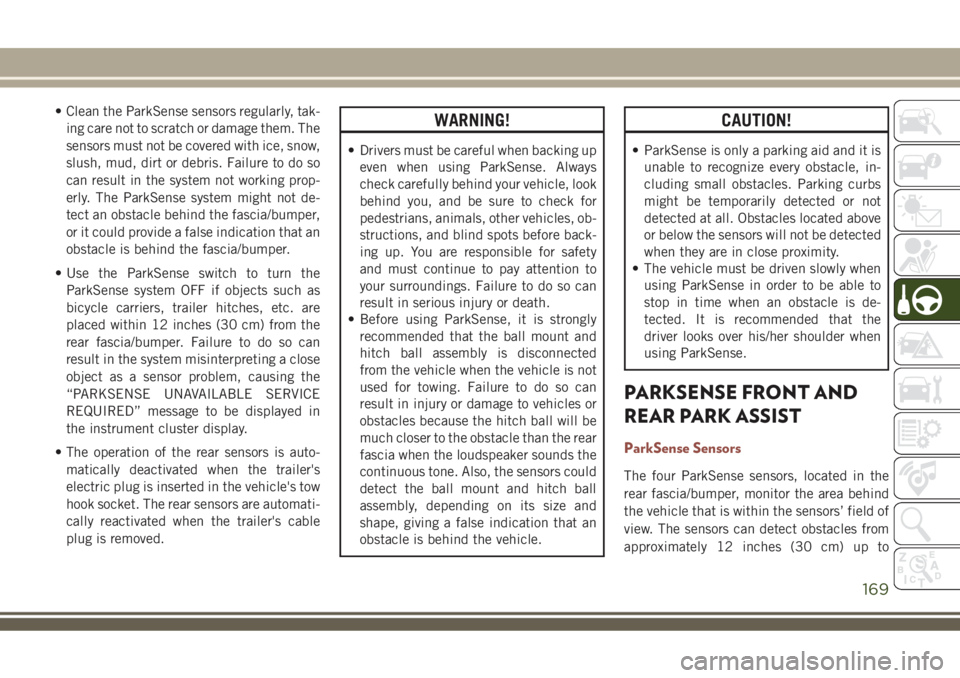 JEEP COMPASS 2018  Owner handbook (in English) • Clean the ParkSense sensors regularly, tak-
ing care not to scratch or damage them. The
sensors must not be covered with ice, snow,
slush, mud, dirt or debris. Failure to do so
can result in the s