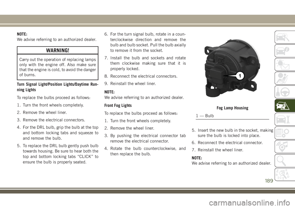 JEEP COMPASS 2018 Owner handbook (in English) NOTE:
We advise referring to an authorized dealer.
WARNING!
Carry out the operation of replacing lamps
only with the engine off. Also make sure
that the engine is cold, to avoid the danger
of burns.
T JEEP COMPASS 2018 Owner handbook (in English) NOTE:
We advise referring to an authorized dealer.
WARNING!
Carry out the operation of replacing lamps
only with the engine off. Also make sure
that the engine is cold, to avoid the danger
of burns.
T