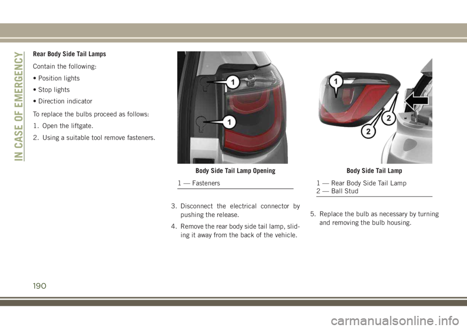 JEEP COMPASS 2018 Owner handbook (in English) Rear Body Side Tail Lamps
Contain the following:
• Position lights
• Stop lights
• Direction indicator
To replace the bulbs proceed as follows:
1. Open the liftgate.
2. Using a suitable tool rem JEEP COMPASS 2018 Owner handbook (in English) Rear Body Side Tail Lamps
Contain the following:
• Position lights
• Stop lights
• Direction indicator
To replace the bulbs proceed as follows:
1. Open the liftgate.
2. Using a suitable tool rem