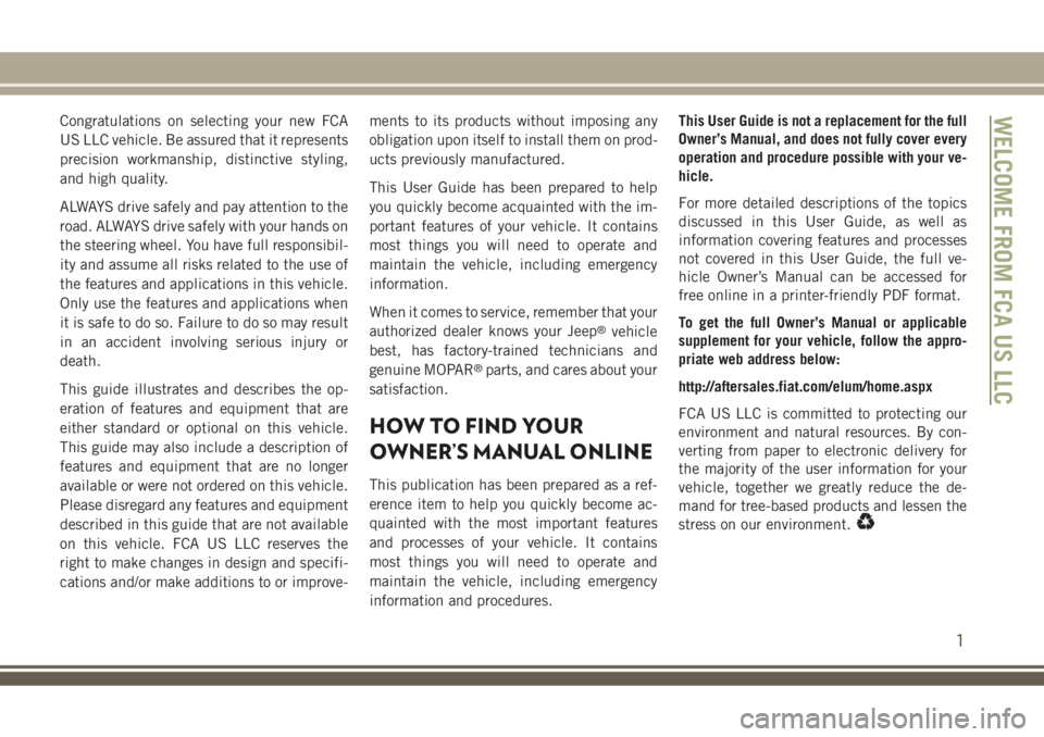 JEEP COMPASS 2018  Owner handbook (in English) Congratulations on selecting your new FCA
US LLC vehicle. Be assured that it represents
precision workmanship, distinctive styling,
and high quality.
ALWAYS drive safely and pay attention to the
road.