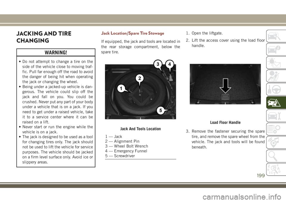 JEEP COMPASS 2018 Owner handbook (in English) JACKING AND TIRE
CHANGING
WARNING!
• Do not attempt to change a tire on the
side of the vehicle close to moving traf-
fic. Pull far enough off the road to avoid
the danger of being hit when operatin JEEP COMPASS 2018 Owner handbook (in English) JACKING AND TIRE
CHANGING
WARNING!
• Do not attempt to change a tire on the
side of the vehicle close to moving traf-
fic. Pull far enough off the road to avoid
the danger of being hit when operatin