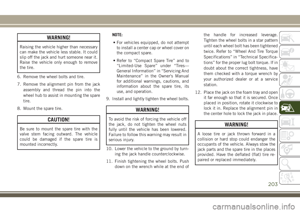 JEEP COMPASS 2018 Owner handbook (in English) WARNING!
Raising the vehicle higher than necessary
can make the vehicle less stable. It could
slip off the jack and hurt someone near it.
Raise the vehicle only enough to remove
the tire.
6. Remove th JEEP COMPASS 2018 Owner handbook (in English) WARNING!
Raising the vehicle higher than necessary
can make the vehicle less stable. It could
slip off the jack and hurt someone near it.
Raise the vehicle only enough to remove
the tire.
6. Remove th