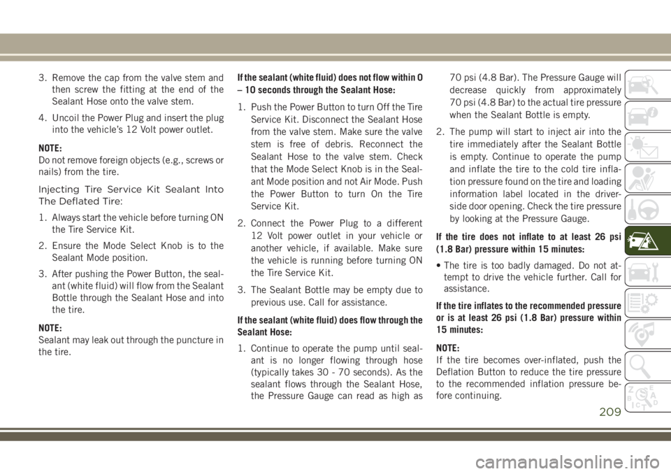 JEEP COMPASS 2018 Owner handbook (in English) 3. Remove the cap from the valve stem and
then screw the fitting at the end of the
Sealant Hose onto the valve stem.
4. Uncoil the Power Plug and insert the plug
into the vehicle’s 12 Volt power out JEEP COMPASS 2018 Owner handbook (in English) 3. Remove the cap from the valve stem and
then screw the fitting at the end of the
Sealant Hose onto the valve stem.
4. Uncoil the Power Plug and insert the plug
into the vehicle’s 12 Volt power out