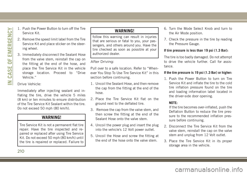 JEEP COMPASS 2018 Owner handbook (in English) 1. Push the Power Button to turn off the Tire
Service Kit.
2. Remove the speed limit label from the Tire
Service Kit and place sticker on the steer-
ing wheel.
3. Immediately disconnect the Sealant Ho JEEP COMPASS 2018 Owner handbook (in English) 1. Push the Power Button to turn off the Tire
Service Kit.
2. Remove the speed limit label from the Tire
Service Kit and place sticker on the steer-
ing wheel.
3. Immediately disconnect the Sealant Ho