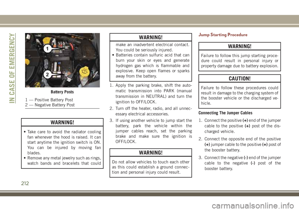 JEEP COMPASS 2018  Owner handbook (in English) WARNING!
• Take care to avoid the radiator cooling
fan whenever the hood is raised. It can
start anytime the ignition switch is ON.
You can be injured by moving fan
blades.
• Remove any metal jewe