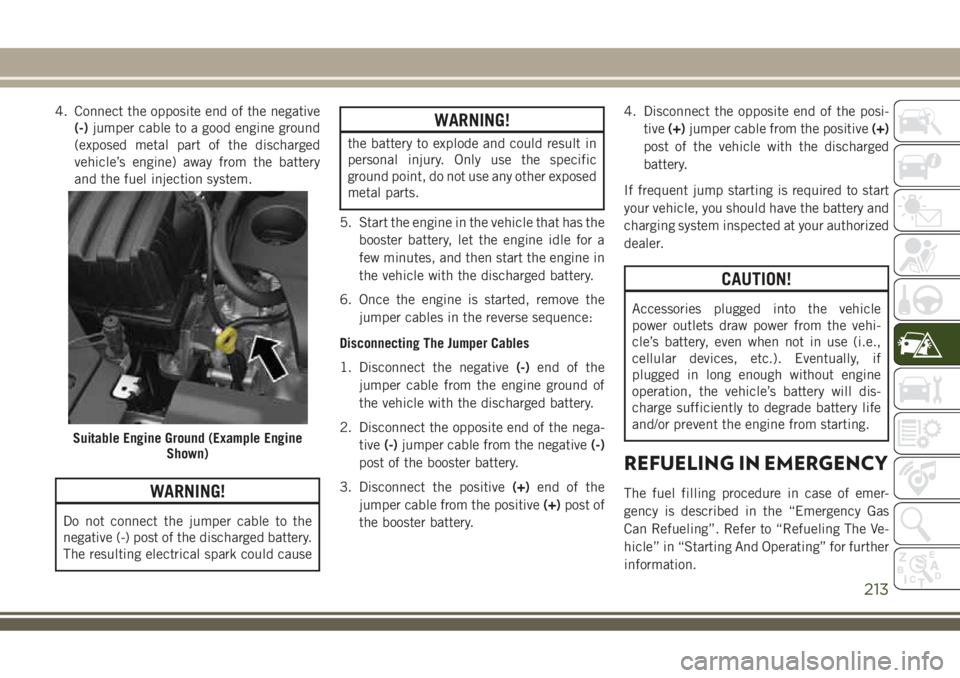 JEEP COMPASS 2018 Owner handbook (in English) 4. Connect the opposite end of the negative
(-)jumper cable to a good engine ground
(exposed metal part of the discharged
vehicle’s engine) away from the battery
and the fuel injection system.
WARNI JEEP COMPASS 2018 Owner handbook (in English) 4. Connect the opposite end of the negative
(-)jumper cable to a good engine ground
(exposed metal part of the discharged
vehicle’s engine) away from the battery
and the fuel injection system.
WARNI