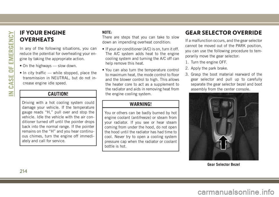 JEEP COMPASS 2018  Owner handbook (in English) IF YOUR ENGINE
OVERHEATS
In any of the following situations, you can
reduce the potential for overheating your en-
gine by taking the appropriate action.
• On the highways — slow down.
• In city