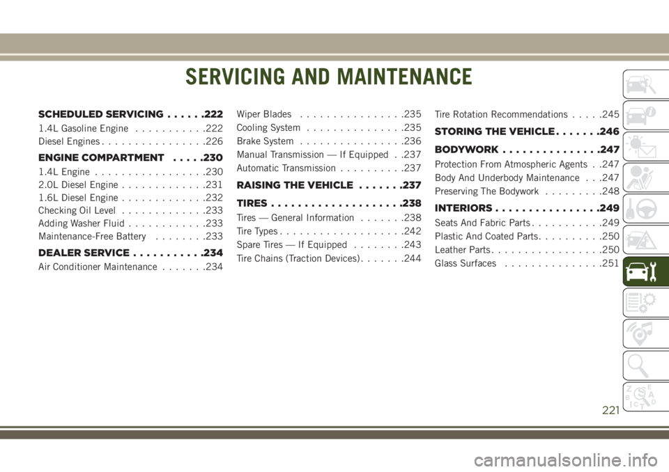 JEEP COMPASS 2018 Owner handbook (in English) SERVICING AND MAINTENANCE
SCHEDULED SERVICING......222
1.4L Gasoline Engine...........222
Diesel Engines................226
ENGINE COMPARTMENT.....230
1.4L Engine.................230
2.0L Diesel Engin JEEP COMPASS 2018 Owner handbook (in English) SERVICING AND MAINTENANCE
SCHEDULED SERVICING......222
1.4L Gasoline Engine...........222
Diesel Engines................226
ENGINE COMPARTMENT.....230
1.4L Engine.................230
2.0L Diesel Engin