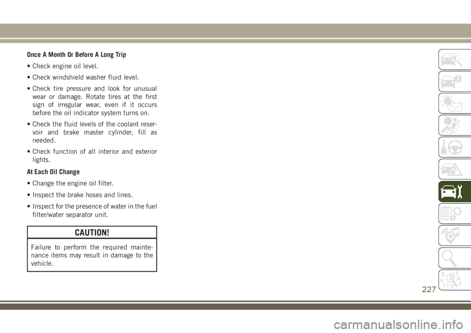 JEEP COMPASS 2018 Owner handbook (in English) Once A Month Or Before A Long Trip
• Check engine oil level.
• Check windshield washer fluid level.
• Check tire pressure and look for unusual
wear or damage. Rotate tires at the first
sign of i JEEP COMPASS 2018 Owner handbook (in English) Once A Month Or Before A Long Trip
• Check engine oil level.
• Check windshield washer fluid level.
• Check tire pressure and look for unusual
wear or damage. Rotate tires at the first
sign of i