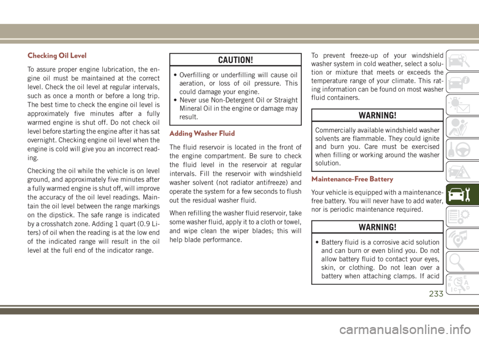 JEEP COMPASS 2018 Owner handbook (in English) Checking Oil Level
To assure proper engine lubrication, the en-
gine oil must be maintained at the correct
level. Check the oil level at regular intervals,
such as once a month or before a long trip.
JEEP COMPASS 2018 Owner handbook (in English) Checking Oil Level
To assure proper engine lubrication, the en-
gine oil must be maintained at the correct
level. Check the oil level at regular intervals,
such as once a month or before a long trip.