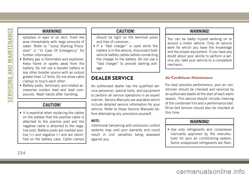 JEEP COMPASS 2018  Owner handbook (in English) WARNING!
splashes in eyes or on skin, flush the
area immediately with large amounts of
water. Refer to “Jump Starting Proce-
dure” in “In Case Of Emergency” for
further information.
• Batter