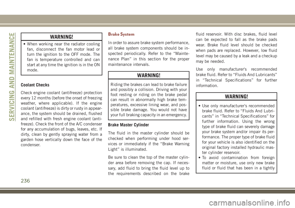 JEEP COMPASS 2018  Owner handbook (in English) WARNING!
• When working near the radiator cooling
fan, disconnect the fan motor lead or
turn the ignition to the OFF mode. The
fan is temperature controlled and can
start at any time the ignition is