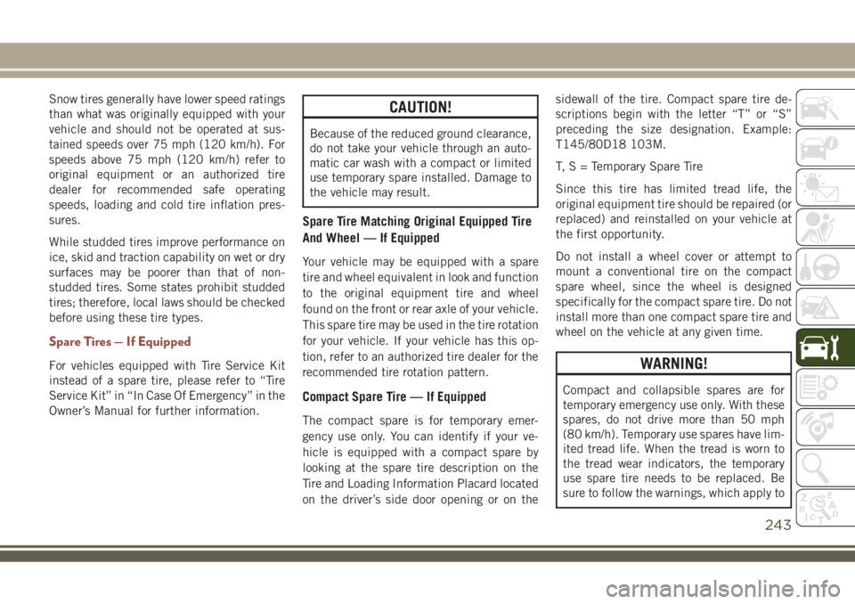 JEEP COMPASS 2018 Owner handbook (in English) Snow tires generally have lower speed ratings
than what was originally equipped with your
vehicle and should not be operated at sus-
tained speeds over 75 mph (120 km/h). For
speeds above 75 mph (120 JEEP COMPASS 2018 Owner handbook (in English) Snow tires generally have lower speed ratings
than what was originally equipped with your
vehicle and should not be operated at sus-
tained speeds over 75 mph (120 km/h). For
speeds above 75 mph (120