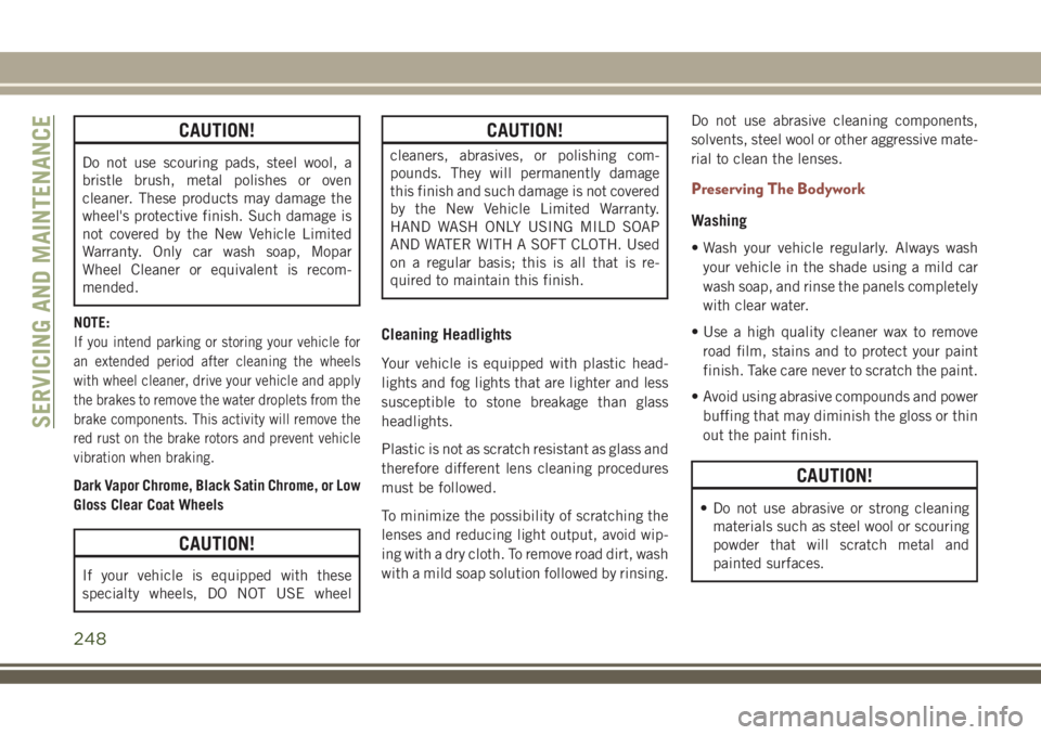 JEEP COMPASS 2018 Owner handbook (in English) CAUTION!
Do not use scouring pads, steel wool, a
bristle brush, metal polishes or oven
cleaner. These products may damage the
wheel's protective finish. Such damage is
not covered by the New Vehic JEEP COMPASS 2018 Owner handbook (in English) CAUTION!
Do not use scouring pads, steel wool, a
bristle brush, metal polishes or oven
cleaner. These products may damage the
wheel's protective finish. Such damage is
not covered by the New Vehic