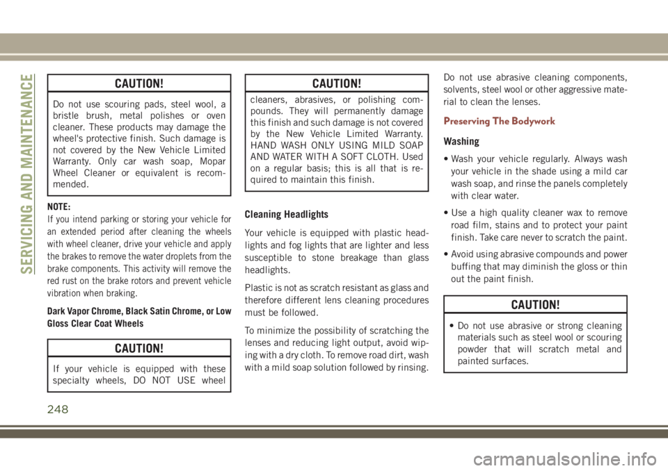 JEEP COMPASS 2018  Owner handbook (in English) CAUTION!
Do not use scouring pads, steel wool, a
bristle brush, metal polishes or oven
cleaner. These products may damage the
wheel's protective finish. Such damage is
not covered by the New Vehic