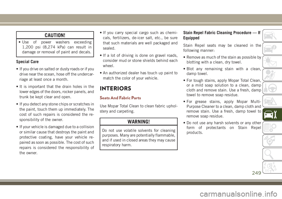 JEEP COMPASS 2018 Owner handbook (in English) CAUTION!
• Use of power washers exceeding
1,200 psi (8,274 kPa) can result in
damage or removal of paint and decals.
Special Care
• If you drive on salted or dusty roads or if you
drive near the o JEEP COMPASS 2018 Owner handbook (in English) CAUTION!
• Use of power washers exceeding
1,200 psi (8,274 kPa) can result in
damage or removal of paint and decals.
Special Care
• If you drive on salted or dusty roads or if you
drive near the o