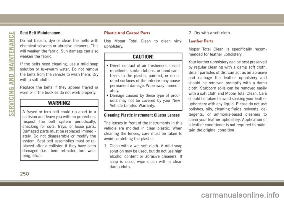 JEEP COMPASS 2018 Owner handbook (in English) Seat Belt Maintenance
Do not bleach, dye or clean the belts with
chemical solvents or abrasive cleaners. This
will weaken the fabric. Sun damage can also
weaken the fabric.
If the belts need cleaning, JEEP COMPASS 2018 Owner handbook (in English) Seat Belt Maintenance
Do not bleach, dye or clean the belts with
chemical solvents or abrasive cleaners. This
will weaken the fabric. Sun damage can also
weaken the fabric.
If the belts need cleaning,