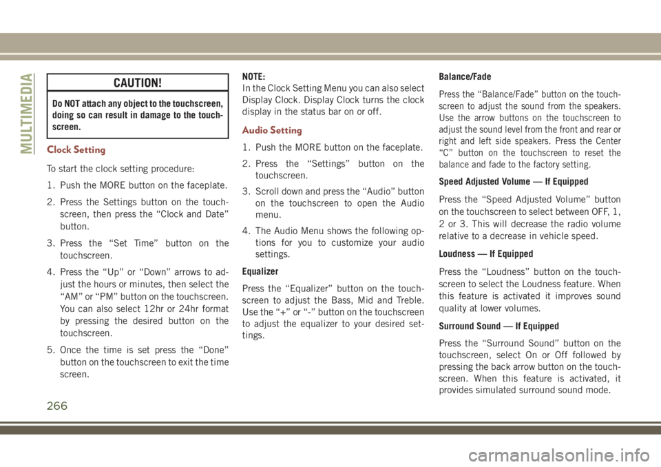JEEP COMPASS 2018 Owner handbook (in English) CAUTION!
Do NOT attach any object to the touchscreen,
doing so can result in damage to the touch-
screen.
Clock Setting
To start the clock setting procedure:
1. Push the MORE button on the faceplate.
JEEP COMPASS 2018 Owner handbook (in English) CAUTION!
Do NOT attach any object to the touchscreen,
doing so can result in damage to the touch-
screen.
Clock Setting
To start the clock setting procedure:
1. Push the MORE button on the faceplate.