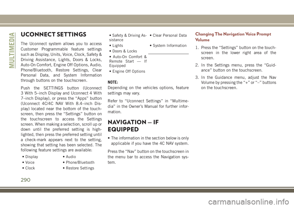 JEEP COMPASS 2018 Owner handbook (in English) UCONNECT SETTINGS
The Uconnect system allows you to access
Customer Programmable feature settings
such as Display, Units, Voice, Clock, Safety &
Driving Assistance, Lights, Doors & Locks,
Auto-On Comf JEEP COMPASS 2018 Owner handbook (in English) UCONNECT SETTINGS
The Uconnect system allows you to access
Customer Programmable feature settings
such as Display, Units, Voice, Clock, Safety &
Driving Assistance, Lights, Doors & Locks,
Auto-On Comf