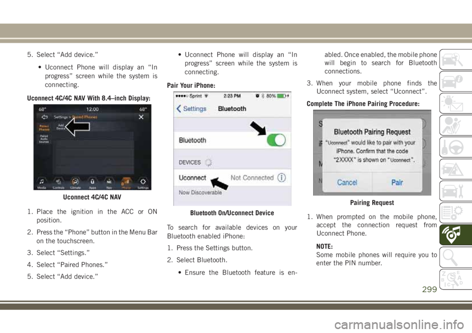JEEP COMPASS 2018 Owner handbook (in English) 5. Select “Add device.”
• Uconnect Phone will display an “In
progress” screen while the system is
connecting.
Uconnect 4C/4C NAV With 8.4–inch Display:
1. Place the ignition in the ACC or JEEP COMPASS 2018 Owner handbook (in English) 5. Select “Add device.”
• Uconnect Phone will display an “In
progress” screen while the system is
connecting.
Uconnect 4C/4C NAV With 8.4–inch Display:
1. Place the ignition in the ACC or