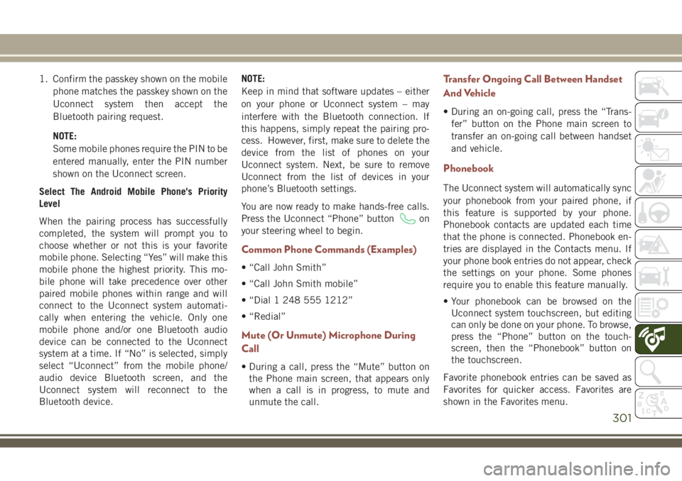 JEEP COMPASS 2018 Owner handbook (in English) 1. Confirm the passkey shown on the mobile
phone matches the passkey shown on the
Uconnect system then accept the
Bluetooth pairing request.
NOTE:
Some mobile phones require the PIN to be
entered manu JEEP COMPASS 2018 Owner handbook (in English) 1. Confirm the passkey shown on the mobile
phone matches the passkey shown on the
Uconnect system then accept the
Bluetooth pairing request.
NOTE:
Some mobile phones require the PIN to be
entered manu