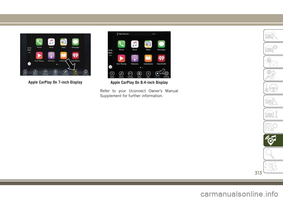 JEEP COMPASS 2018 Owner handbook (in English) Refer to your Uconnect Owner’s Manual
Supplement for further information.
Apple CarPlay On 7-inch DisplayApple CarPlay On 8.4-inch Display
313 JEEP COMPASS 2018 Owner handbook (in English) Refer to your Uconnect Owner’s Manual
Supplement for further information.
Apple CarPlay On 7-inch DisplayApple CarPlay On 8.4-inch Display
313