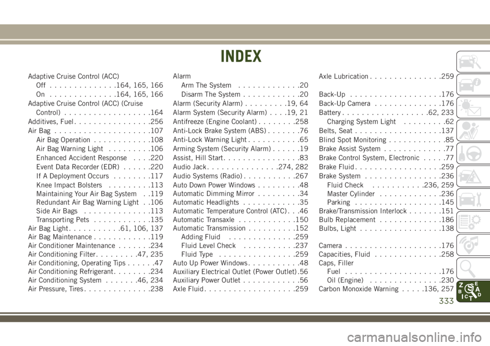 JEEP COMPASS 2018  Owner handbook (in English) Adaptive Cruise Control (ACC)
Off ..............164, 165, 166
On ..............164, 165, 166
Adaptive Cruise Control (ACC) (Cruise
Control)..................164
Additives, Fuel................256
AirB
