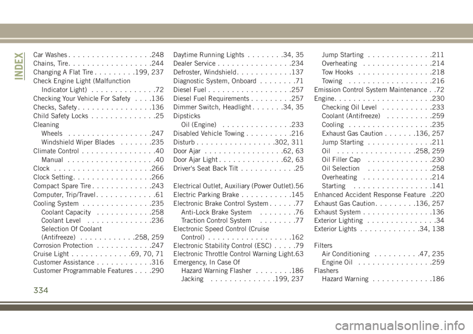 JEEP COMPASS 2018  Owner handbook (in English) Car Washes..................248
Chains, Tire..................244
Changing A Flat Tire.........199, 237
Check Engine Light (Malfunction
Indicator Light)..............72
Checking Your Vehicle For Safet