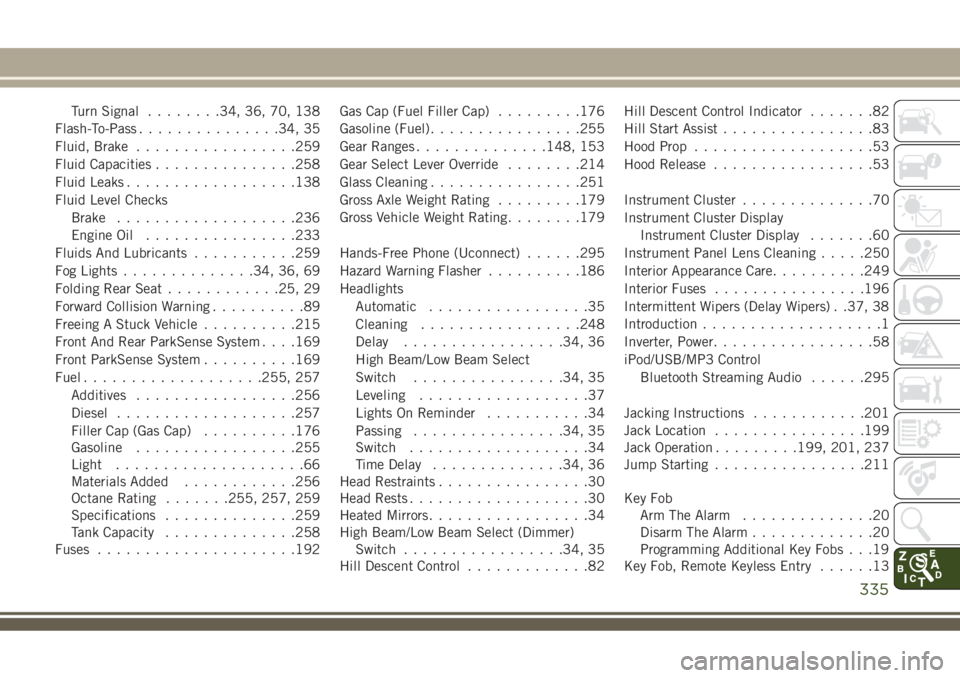 JEEP COMPASS 2018  Owner handbook (in English) Turn Signal........34, 36, 70, 138
Flash-To-Pass...............34, 35
Fluid, Brake.................259
Fluid Capacities...............258
Fluid Leaks..................138
Fluid Level Checks
Brake.....