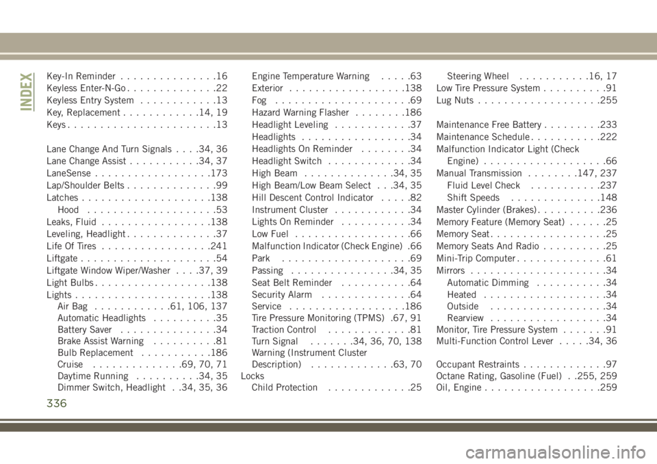 JEEP COMPASS 2018  Owner handbook (in English) Key-In Reminder...............16
Keyless Enter-N-Go..............22
Keyless Entry System............13
Key, Replacement............14, 19
Keys.......................13
Lane Change And Turn Signals. . 