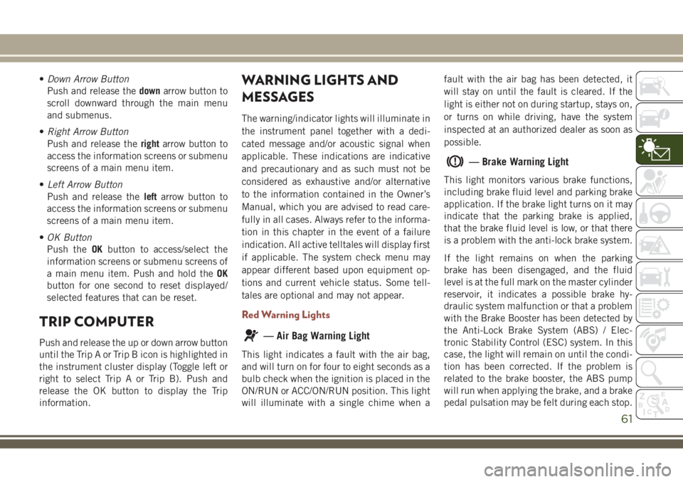 JEEP COMPASS 2018 Owner handbook (in English) •Down Arrow Button
Push and release thedownarrow button to
scroll downward through the main menu
and submenus.
•Right Arrow Button
Push and release therightarrow button to
access the information s JEEP COMPASS 2018 Owner handbook (in English) •Down Arrow Button
Push and release thedownarrow button to
scroll downward through the main menu
and submenus.
•Right Arrow Button
Push and release therightarrow button to
access the information s