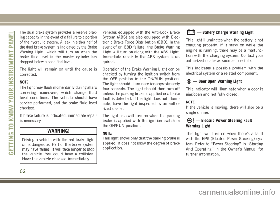 JEEP COMPASS 2018  Owner handbook (in English) The dual brake system provides a reserve brak-
ing capacity in the event of a failure to a portion
of the hydraulic system. A leak in either half of
the dual brake system is indicated by the Brake
War