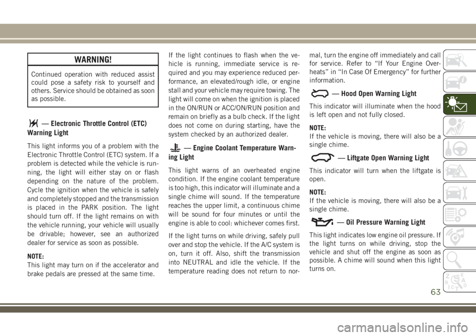 JEEP COMPASS 2018  Owner handbook (in English) WARNING!
Continued operation with reduced assist
could pose a safety risk to yourself and
others. Service should be obtained as soon
as possible.
— Electronic Throttle Control (ETC)
Warning Light
Th