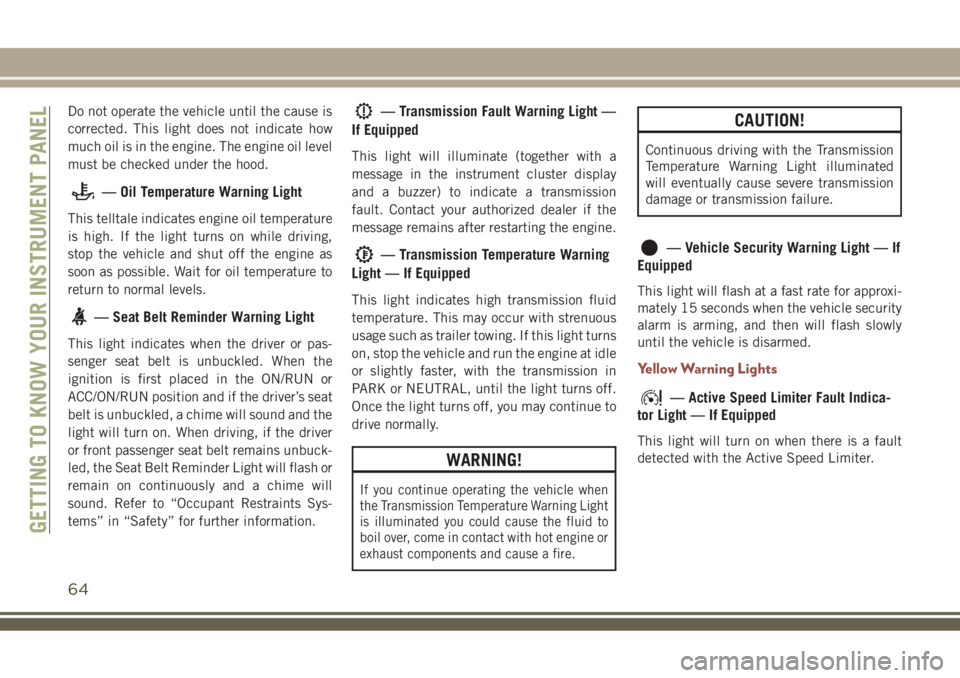 JEEP COMPASS 2018  Owner handbook (in English) Do not operate the vehicle until the cause is
corrected. This light does not indicate how
much oil is in the engine. The engine oil level
must be checked under the hood.
— Oil Temperature Warning Li